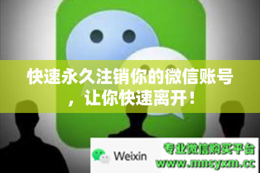 快速永久注销你的微信账号，让你快速离开！