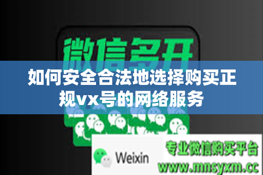 如何安全合法地选择购买正规vx号的网络服务