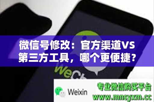 微信号修改：官方渠道VS第三方工具，哪个更便捷？