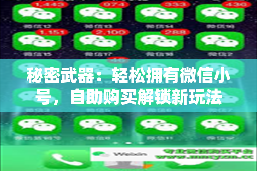 秘密武器：轻松拥有微信小号，自助购买解锁新玩法