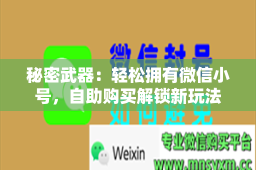 秘密武器：轻松拥有微信小号，自助购买解锁新玩法