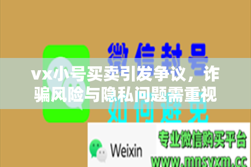 vx小号买卖引发争议，诈骗风险与隐私问题需重视