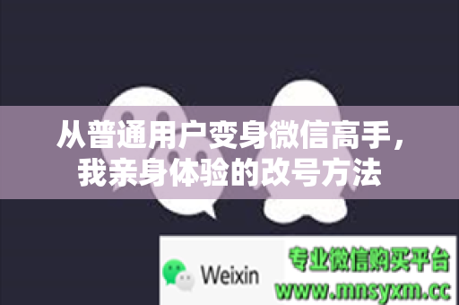 从普通用户变身微信高手，我亲身体验的改号方法