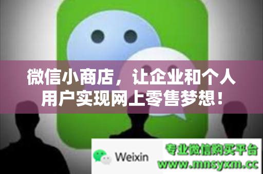 微信小商店，让企业和个人用户实现网上零售梦想！
