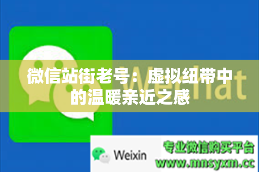微信站街老号：虚拟纽带中的温暖亲近之感