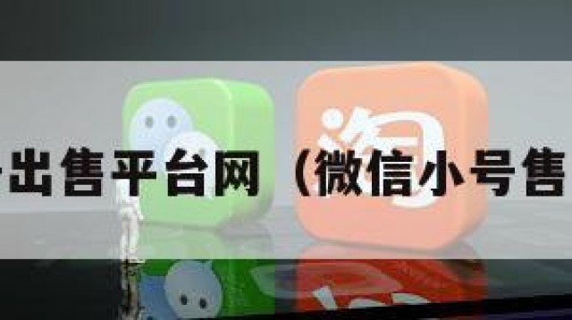wx小号出售平台网（微信小号售卖平台）