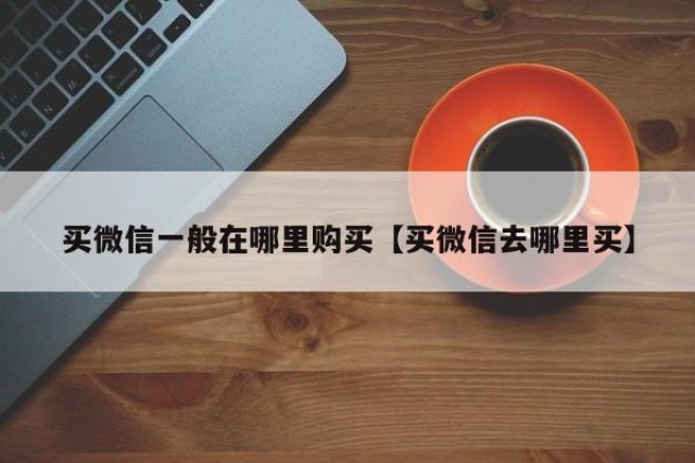 买微信一般在哪里购买【买微信去哪里买】