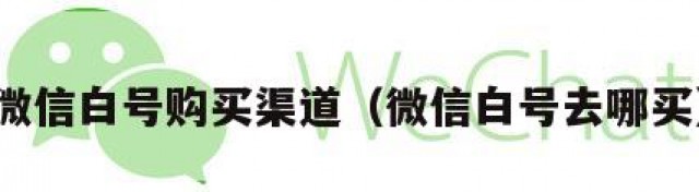 微信白号购买渠道（微信白号去哪买）