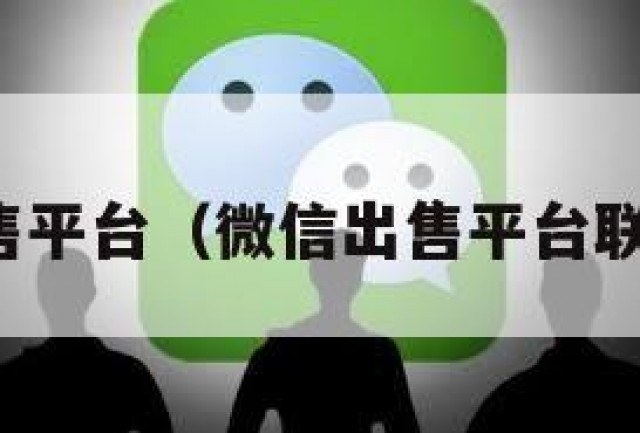 微信出售平台（微信出售平台联系方式）