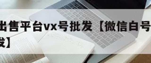 vx号出售平台vx号批发【微信白号2元一个批发】
