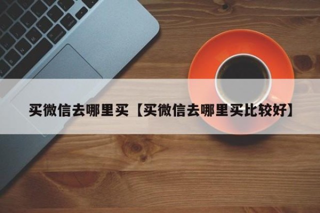 买微信去哪里买【买微信去哪里买比较好】