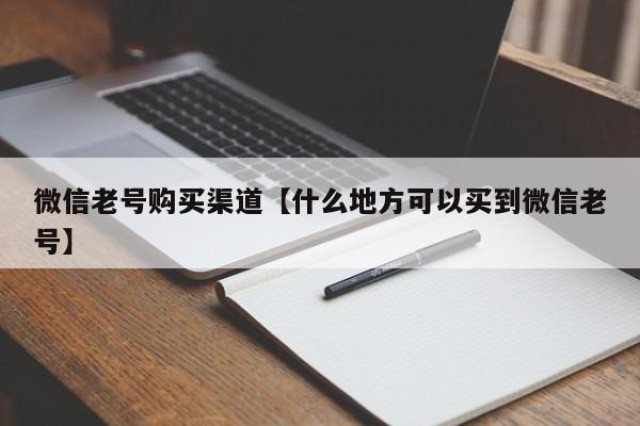 微信老号购买渠道【什么地方可以买到微信老号】