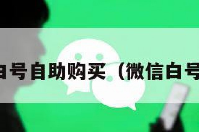 低价微信白号自助购买（微信白号自助平台）