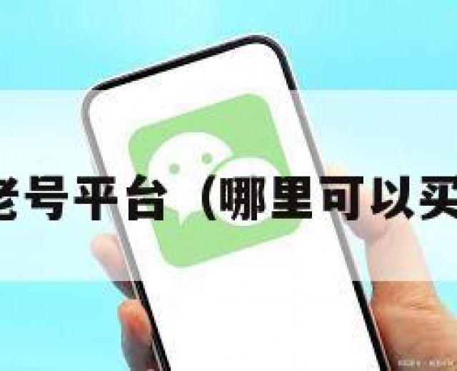 购买vx老号平台（哪里可以买vx老号）