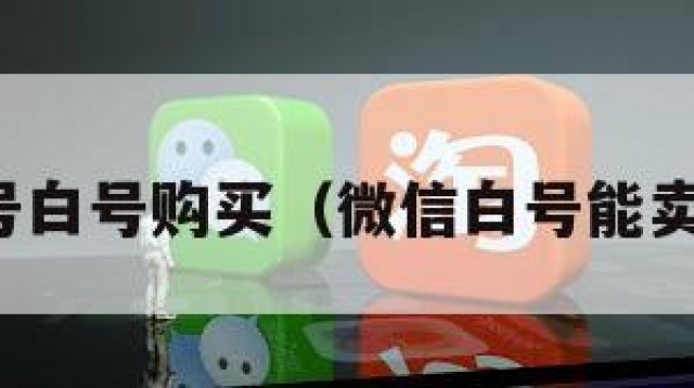 微信账号白号购买（微信白号能卖多少钱）