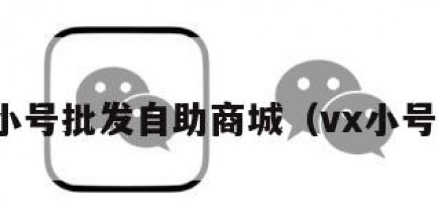 微信小号批发自助商城（vx小号批发）
