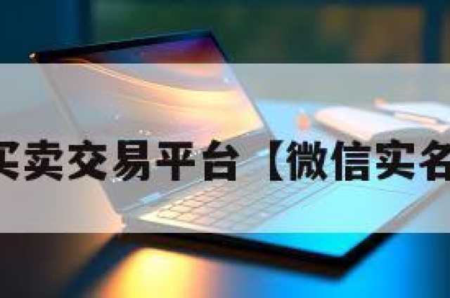 实名微信买卖交易平台【微信实名买卖渠道】