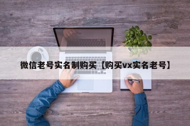 微信老号实名制购买【购买vx实名老号】
