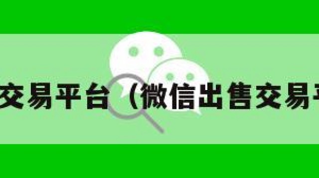 微信出售交易平台（微信出售交易平台官网）
