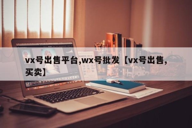 vx号出售平台,wx号批发【vx号出售,买卖】