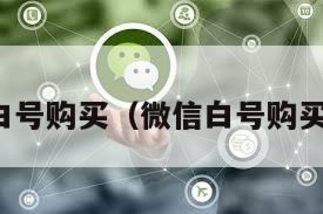 微信白号购买（微信白号购买批发）