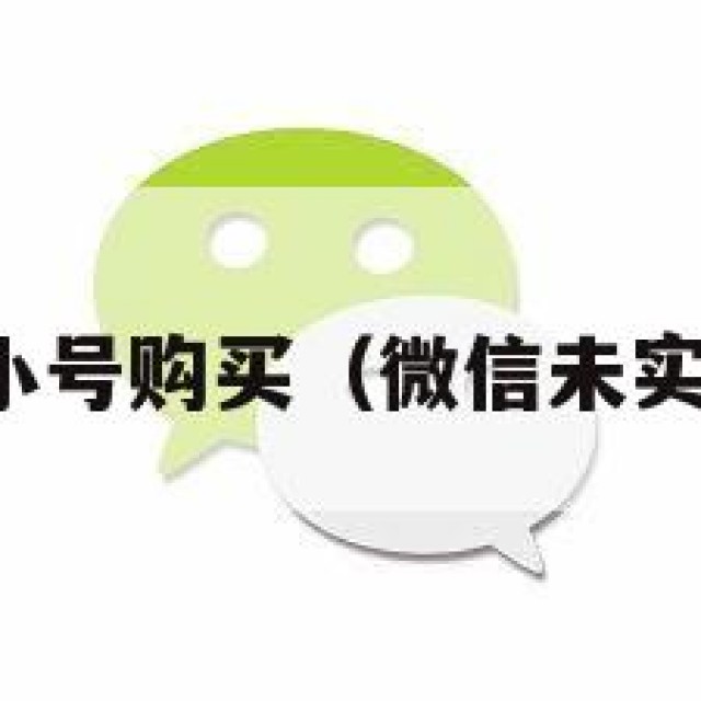 微信未实名小号购买（微信未实名小号批发）