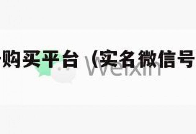 微信实名号购买平台（实名微信号交易平台官网）