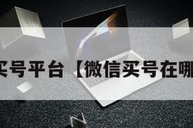 微信买号平台【微信买号在哪儿买】