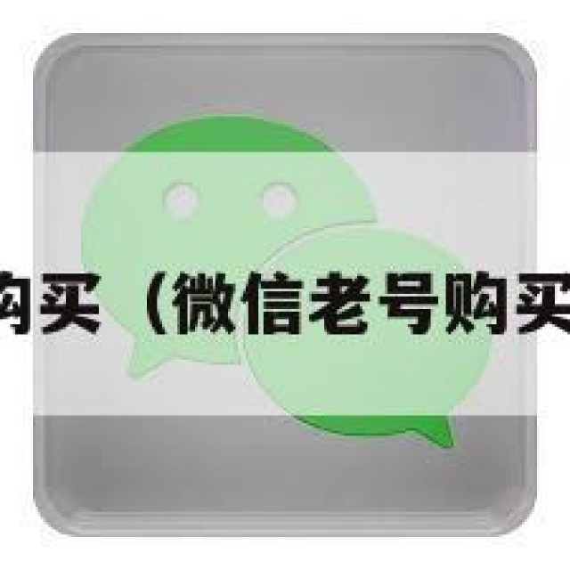 微信老号购买（微信老号购买联系方式）