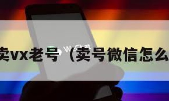 买卖vx老号（卖号微信怎么办）