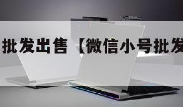 微信小号批发出售【微信小号批发出售2024年】