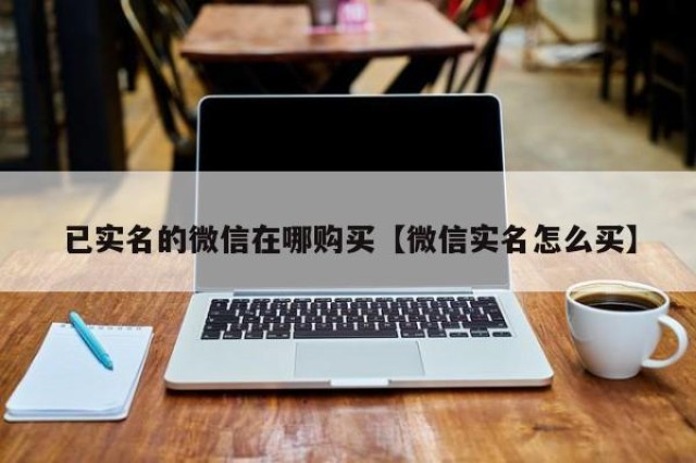 已实名的微信在哪购买【微信实名怎么买】