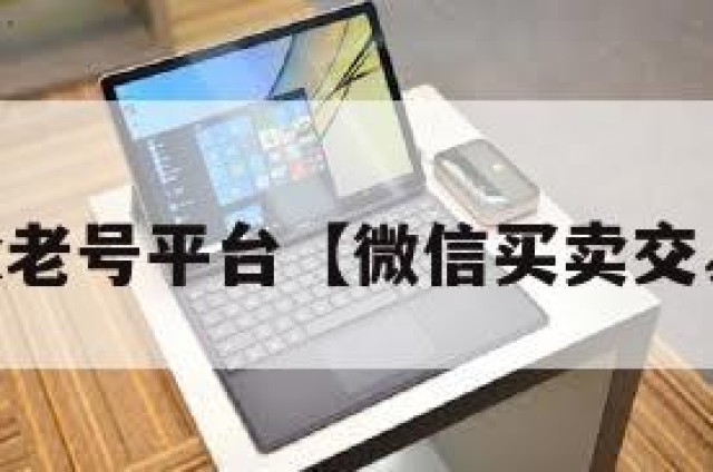 买卖vx老号平台【微信买卖交易平台】