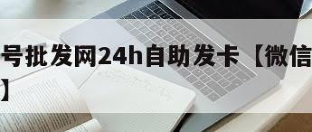 微信小号批发网24h自助发卡【微信小号批发网站】