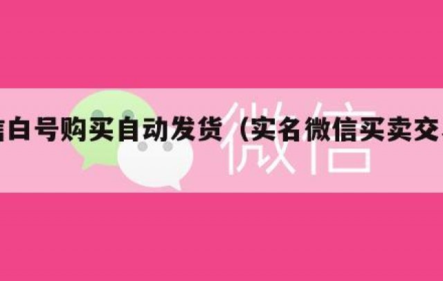 微信白号购买自动发货（实名微信买卖交易平台）