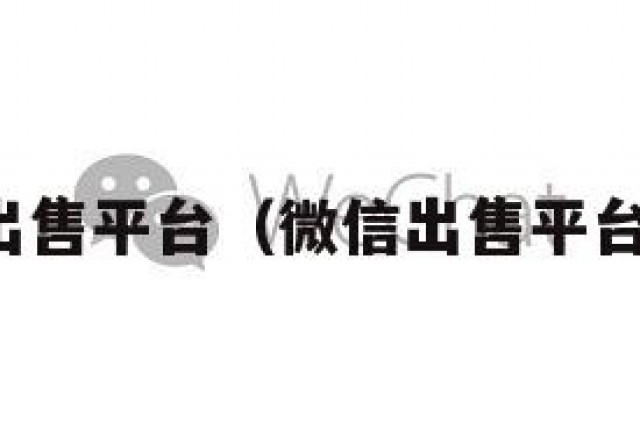 微信出售平台（微信出售平台域名）