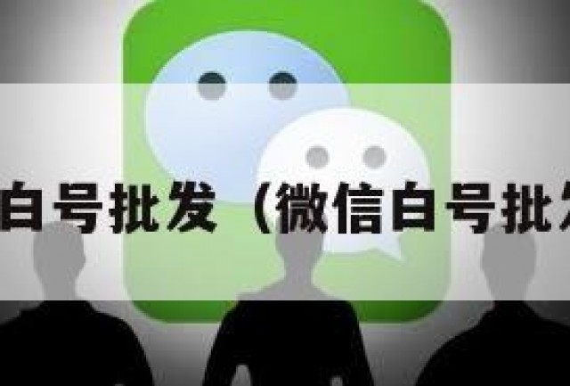 微信白号批发（微信白号批发网）