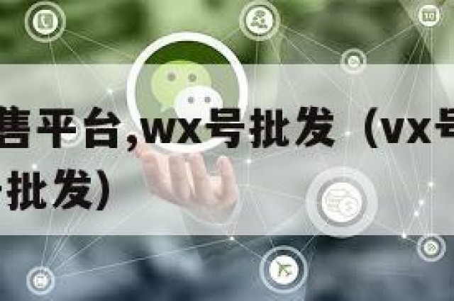 vx号出售平台,wx号批发（vx号出售平台,vx号批发）