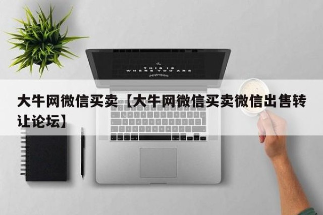 大牛网微信买卖【大牛网微信买卖微信出售转让论坛】