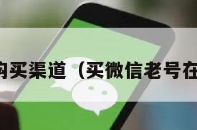 微信老号购买渠道（买微信老号在哪里买啊）
