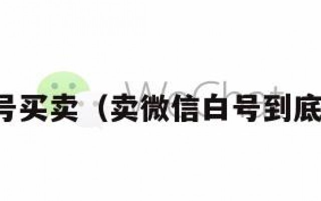 微信白号买卖（卖微信白号到底违法吗）